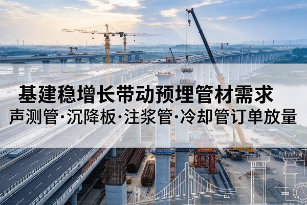 长垣基建稳增长带动预埋监测管材需求，声测管、沉降板、注浆管订单持续放量