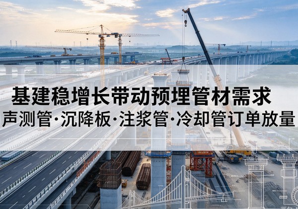 长垣基建稳增长带动预埋监测管材需求，声测管、沉降板、注浆管订单持续放量