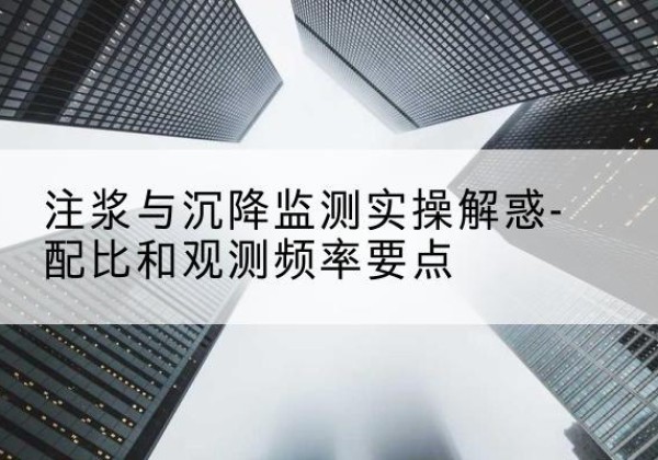 长垣水泥浆配比不当会不会造成注浆管堵管？-注浆与沉降监测实操解惑-配比和观测频率要点