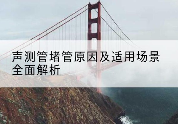 长垣声测管堵管的主要原因有哪些？-声测管堵管原因及适用场景全面解析